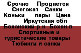 Срочно!!! Продается “Снегокат“,“Санки“,“Коньки“- 2 пары › Цена ­ 3 100 - Иркутская обл., Боханский р-н, Бохан п. Спортивные и туристические товары » Тюбинги и санки   